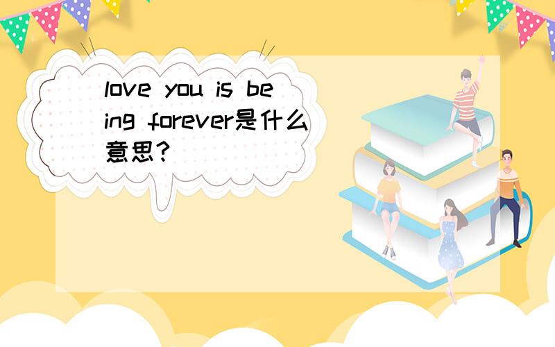 love you is being forever是什么意思?