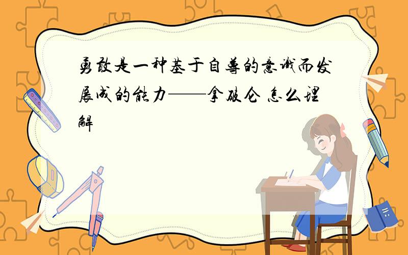 勇敢是一种基于自尊的意识而发展成的能力——拿破仑 怎么理解