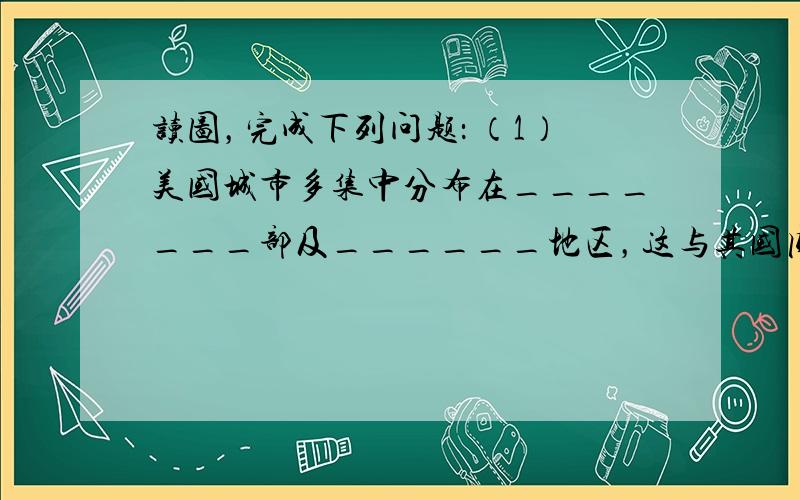 读图，完成下列问题： （1）美国城市多集中分布在_______部及______地区，这与其国内_______、_____