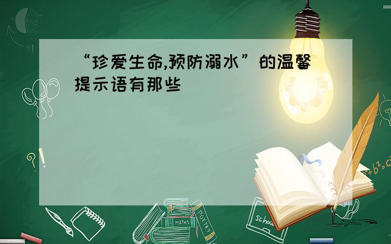 “珍爱生命,预防溺水”的温馨提示语有那些