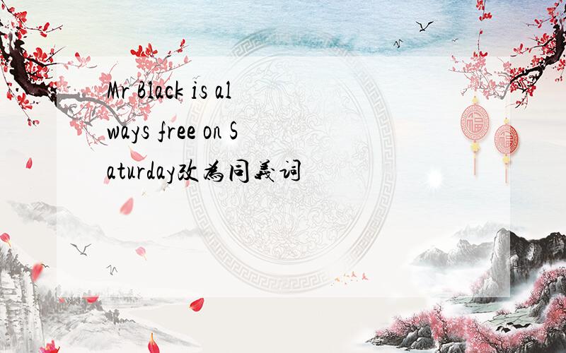 Mr Black is always free on Saturday改为同义词