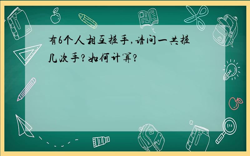 有6个人相互握手,请问一共握几次手?如何计算?