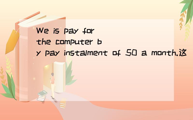 We is pay for the computer by pay instalment of 50 a month.这