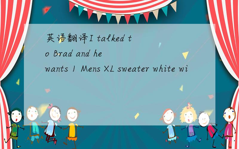 英语翻译I talked to Brad and he wants 1 Mens XL sweater white wi