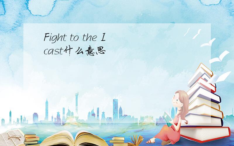 Fight to the Icast什么意思