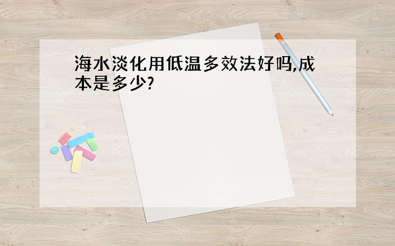 海水淡化用低温多效法好吗,成本是多少?