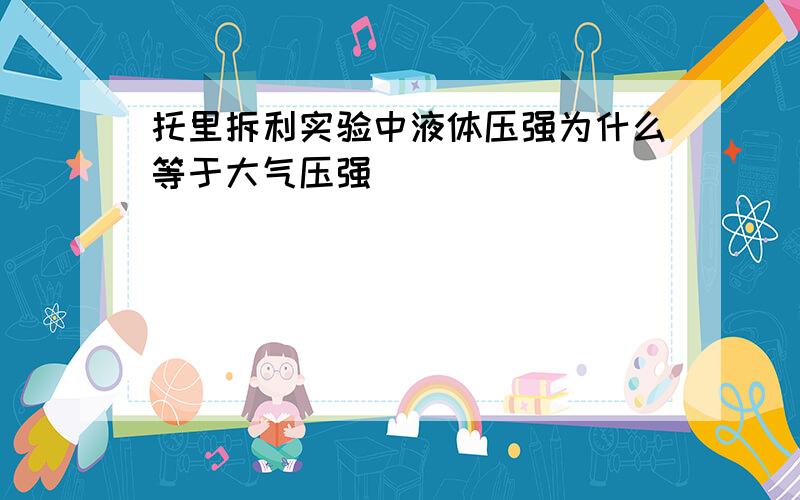 托里拆利实验中液体压强为什么等于大气压强