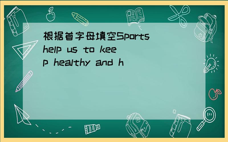 根据首字母填空Sports help us to keep healthy and h_____