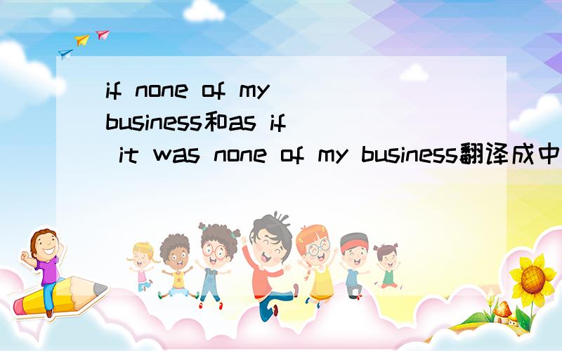 if none of my business和as if it was none of my business翻译成中文