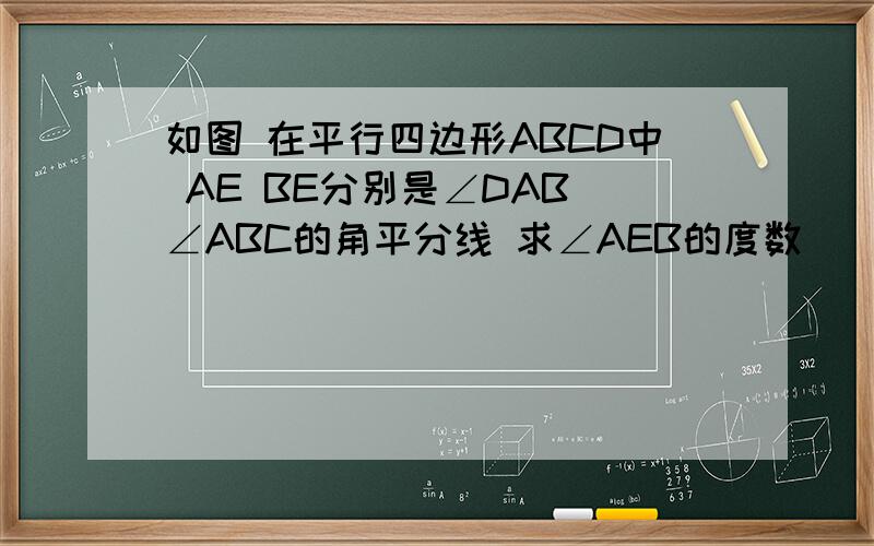 如图 在平行四边形ABCD中 AE BE分别是∠DAB ∠ABC的角平分线 求∠AEB的度数