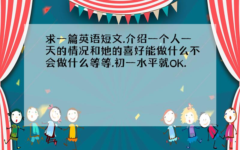 求一篇英语短文.介绍一个人一天的情况和她的喜好能做什么不会做什么等等.初一水平就OK.