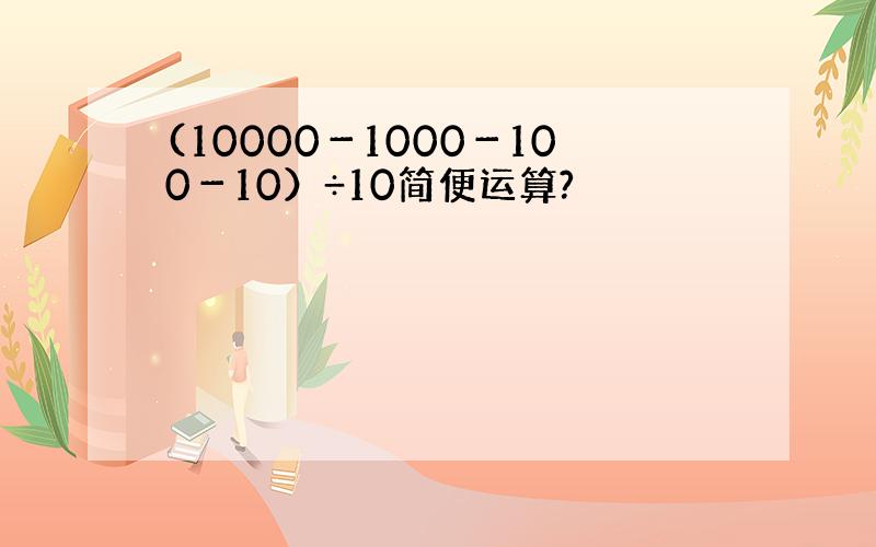 (10000－1000－100－10）÷10简便运算?