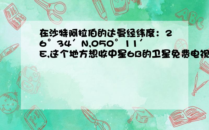 在沙特阿拉伯的达曼经纬度：26°34′N,050°11′E,这个地方想收中星6B的卫星免费电视,这个极化角该选择