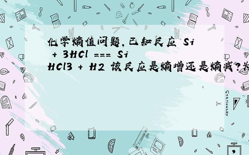 化学熵值问题,已知反应 Si + 3HCl === SiHCl3 + H2 该反应是熵增还是熵减?为什么?