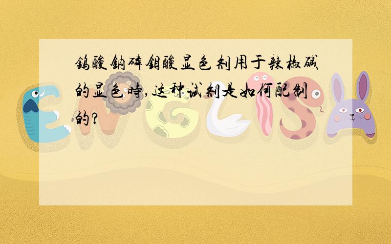 钨酸钠磷钼酸显色剂用于辣椒碱的显色时,这种试剂是如何配制的?