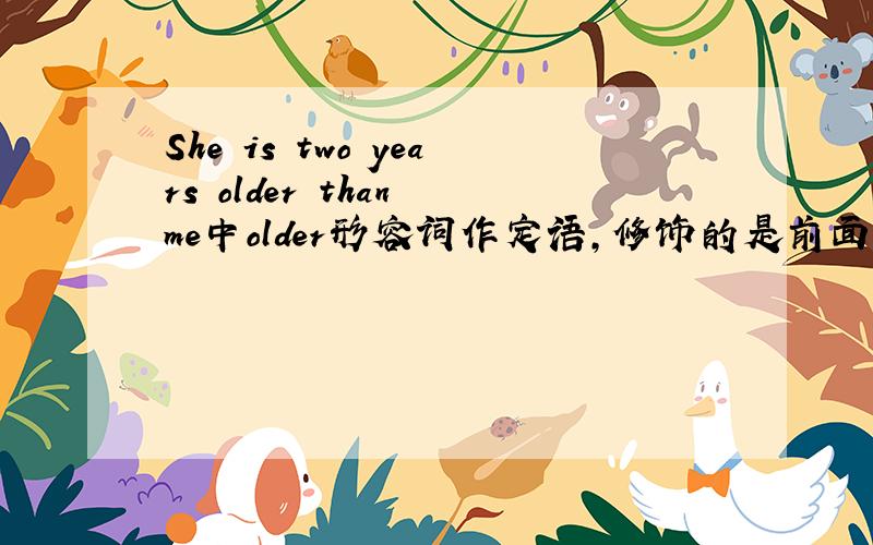 She is two years older than me中older形容词作定语,修饰的是前面的中心词two yea