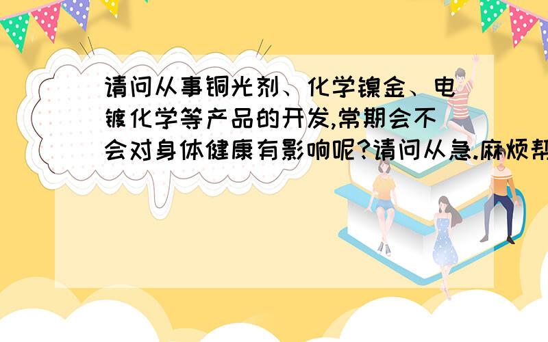 请问从事铜光剂、化学镍金、电镀化学等产品的开发,常期会不会对身体健康有影响呢?请问从急.麻烦帮帮