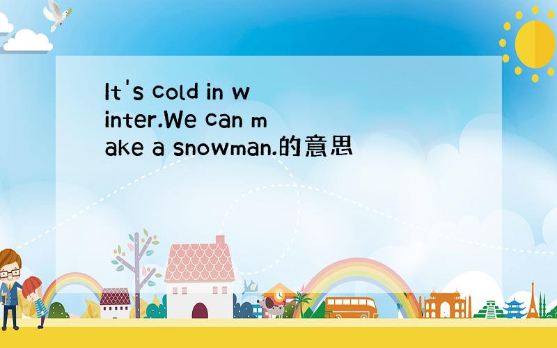 It's cold in winter.We can make a snowman.的意思