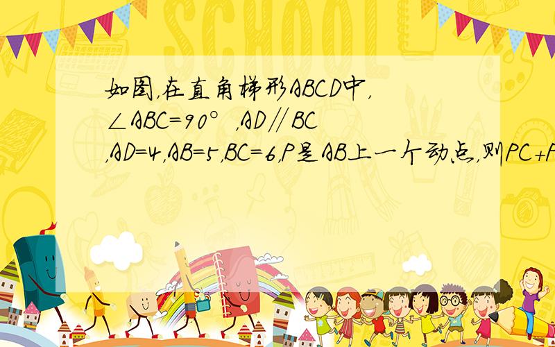 如图，在直角梯形ABCD中，∠ABC=90°，AD∥BC，AD=4，AB=5，BC=6，P是AB上一个动点，则PC+PD