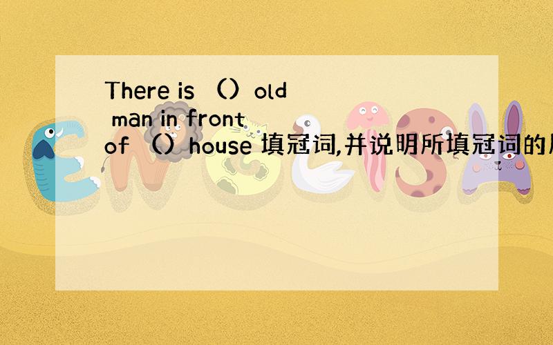 There is （）old man in front of （）house 填冠词,并说明所填冠词的原因