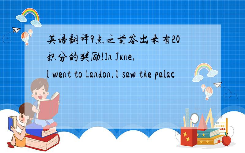 英语翻译9点之前答出来有20积分的奖励!ln June,l went to Landon.l saw the palac