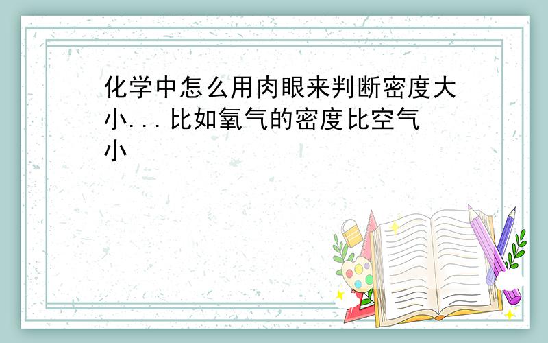 化学中怎么用肉眼来判断密度大小...比如氧气的密度比空气小