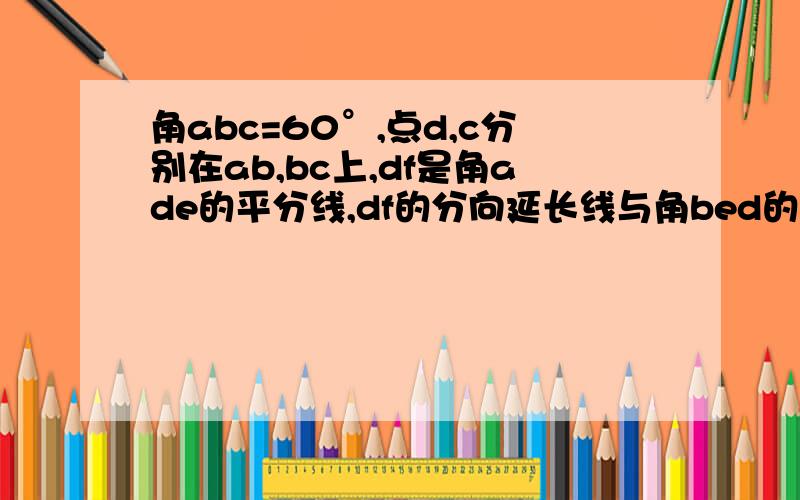 角abc=60°,点d,c分别在ab,bc上,df是角ade的平分线,df的分向延长线与角bed的平