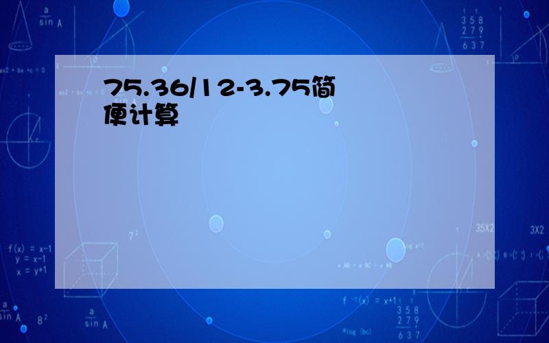 75.36/12-3.75简便计算