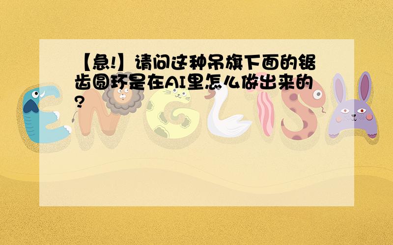 【急!】请问这种吊旗下面的锯齿圆环是在AI里怎么做出来的?