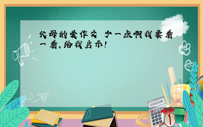 父母的爱作文 少一点啊我要看一看,给我启示!