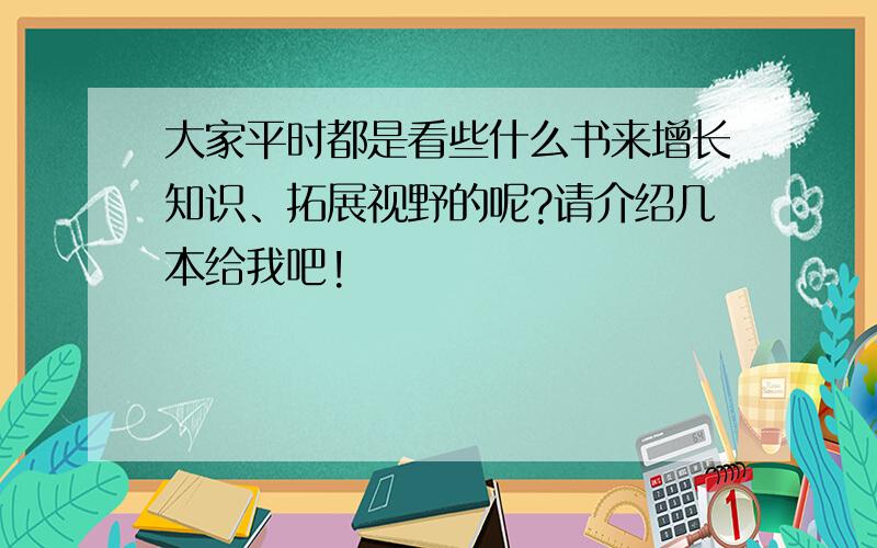 大家平时都是看些什么书来增长知识、拓展视野的呢?请介绍几本给我吧!