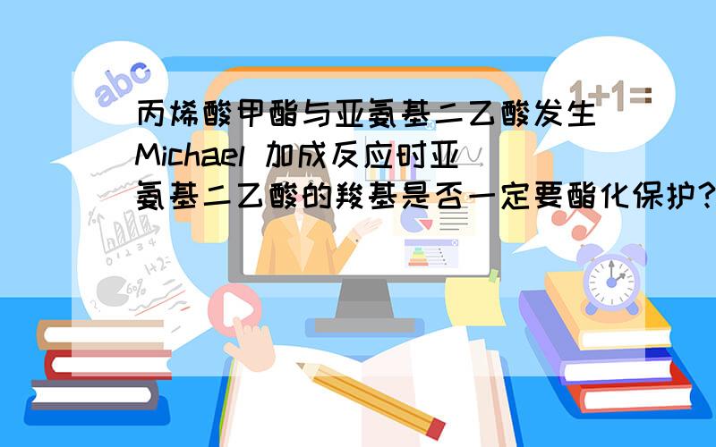 丙烯酸甲酯与亚氨基二乙酸发生Michael 加成反应时亚氨基二乙酸的羧基是否一定要酯化保护?