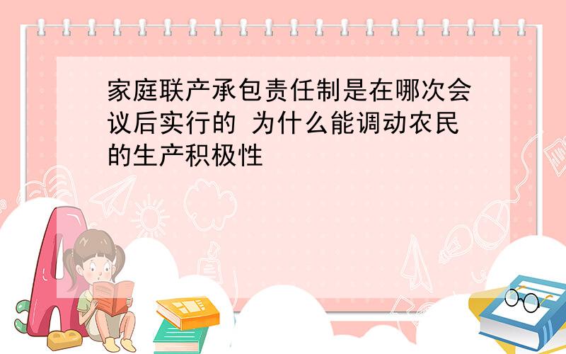 家庭联产承包责任制是在哪次会议后实行的 为什么能调动农民的生产积极性