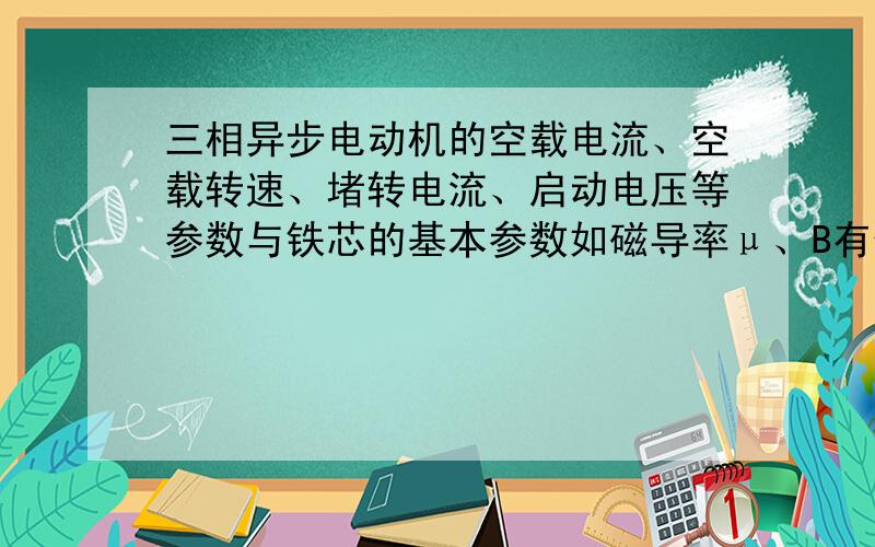 三相异步电动机的空载电流、空载转速、堵转电流、启动电压等参数与铁芯的基本参数如磁导率μ、B有什么关系