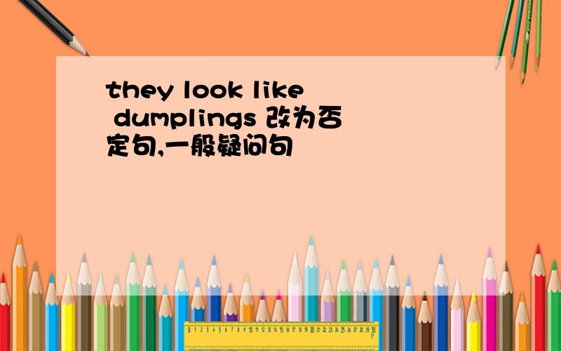 they look like dumplings 改为否定句,一般疑问句