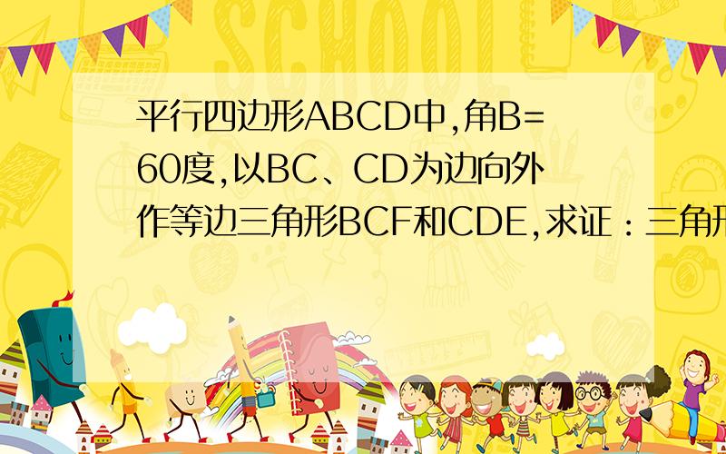 平行四边形ABCD中,角B=60度,以BC、CD为边向外作等边三角形BCF和CDE,求证：三角形AEF是等边三角形