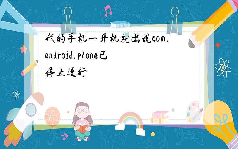 我的手机一开机就出现com.android.phone已停止运行