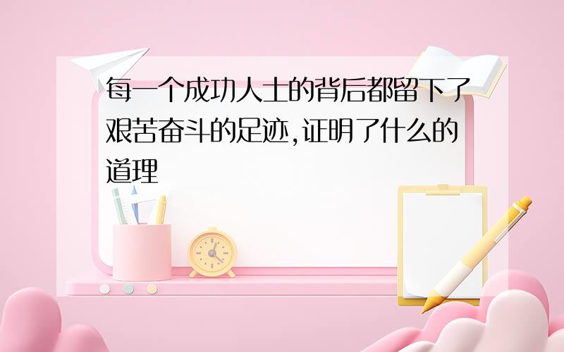 每一个成功人士的背后都留下了艰苦奋斗的足迹,证明了什么的道理