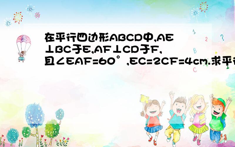 在平行四边形ABCD中,AE⊥BC于E,AF⊥CD于F,且∠EAF=60°,EC=2CF=4cm.求平行四边形的周长和面