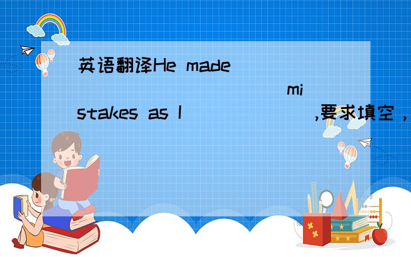 英语翻译He made ______ ______ mistakes as I ______ ,要求填空，