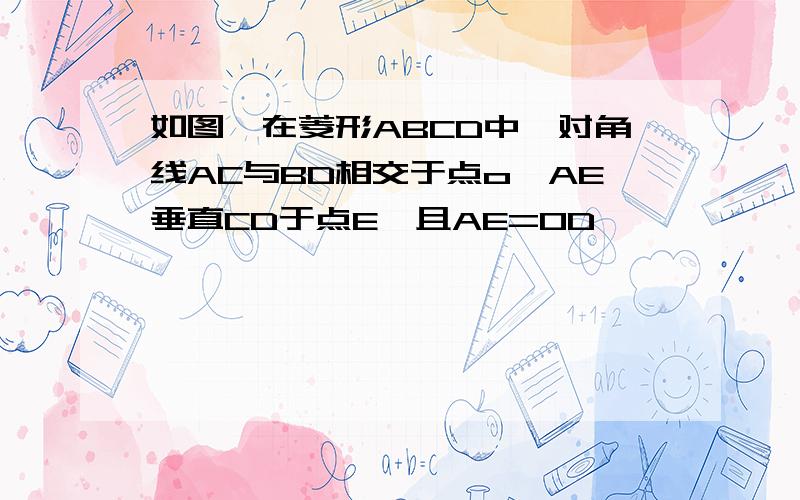 如图,在菱形ABCD中,对角线AC与BD相交于点o,AE垂直CD于点E,且AE=OD,