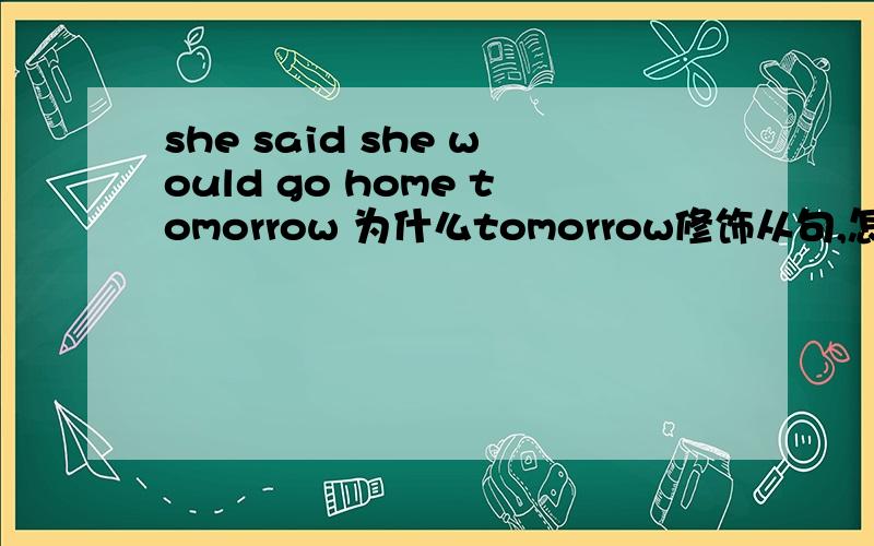 she said she would go home tomorrow 为什么tomorrow修饰从句,怎么判断时间是修