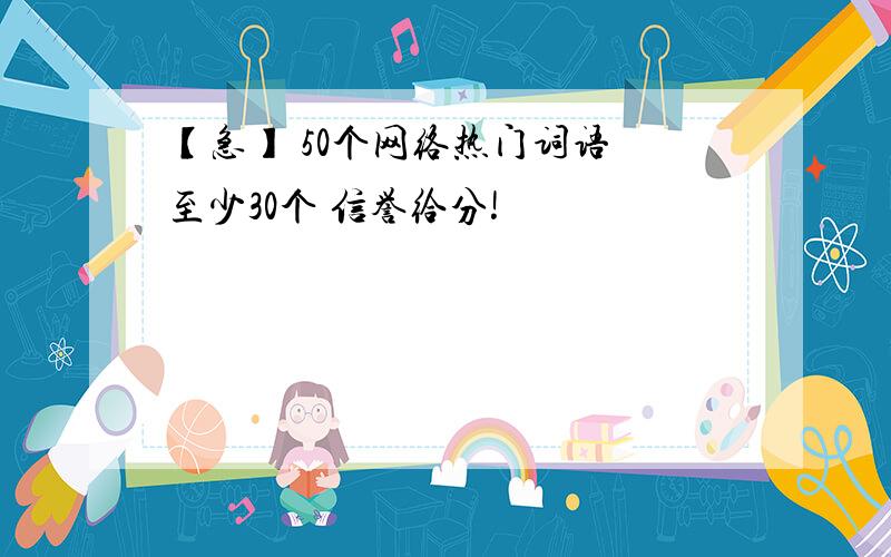 【急】 50个网络热门词语 至少30个 信誉给分!