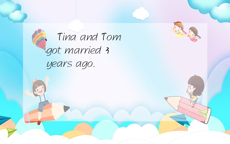 、 Tina and Tom got married 3 years ago.