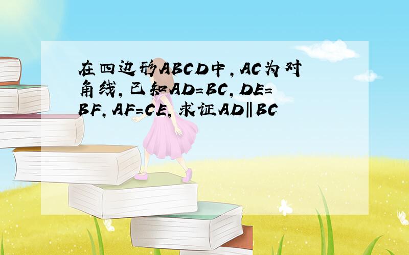 在四边形ABCD中,AC为对角线,已知AD=BC,DE=BF,AF=CE,求证AD‖BC