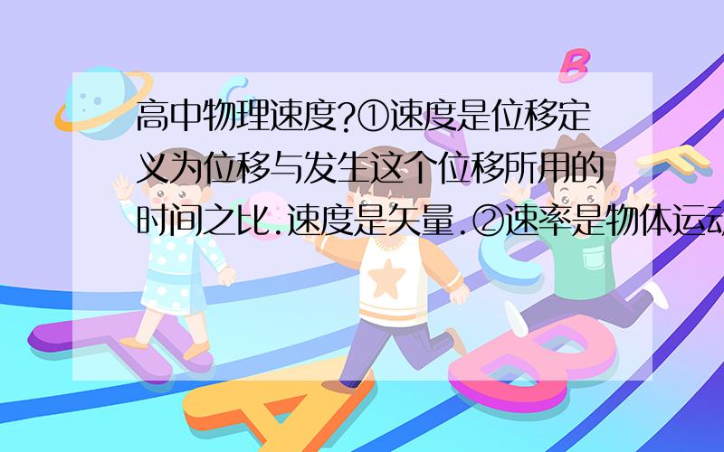 高中物理速度?①速度是位移定义为位移与发生这个位移所用的时间之比.速度是矢量.②速率是物体运动的快慢,即速率是速度的大小