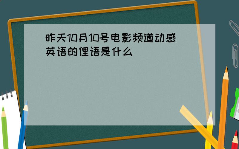 昨天10月10号电影频道动感英语的俚语是什么