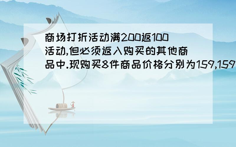 商场打折活动满200返100活动,但必须返入购买的其他商品中.现购买8件商品价格分别为159,159,399,399,4