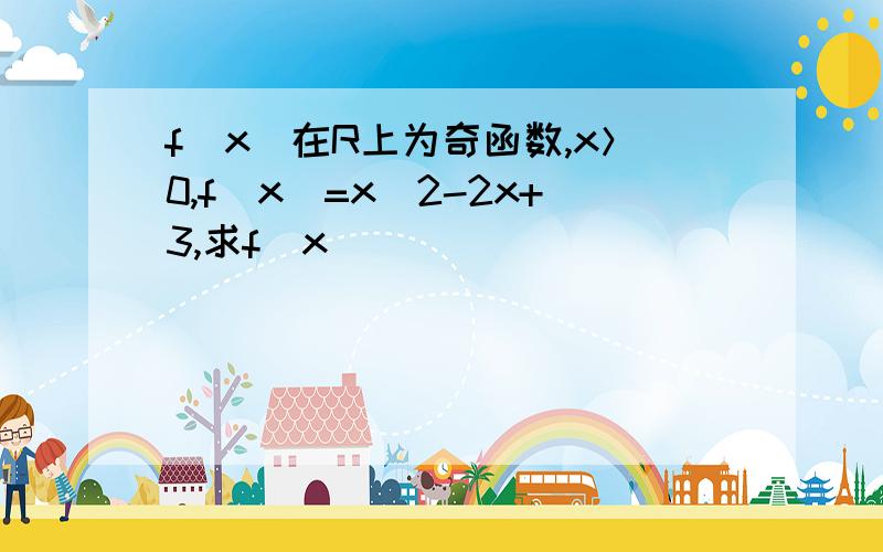 f(x)在R上为奇函数,x＞0,f(x)=x^2-2x+3,求f(x)