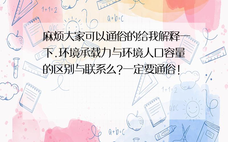 麻烦大家可以通俗的给我解释一下.环境承载力与环境人口容量的区别与联系么?一定要通俗!